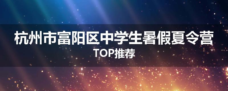 杭州市富阳区中学生暑假夏令营TOP推荐