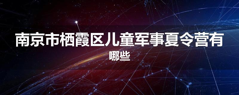 南京市栖霞区儿童军事夏令营有哪些