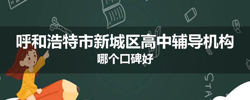 呼和浩特市新城区高中辅导机构哪个口碑好