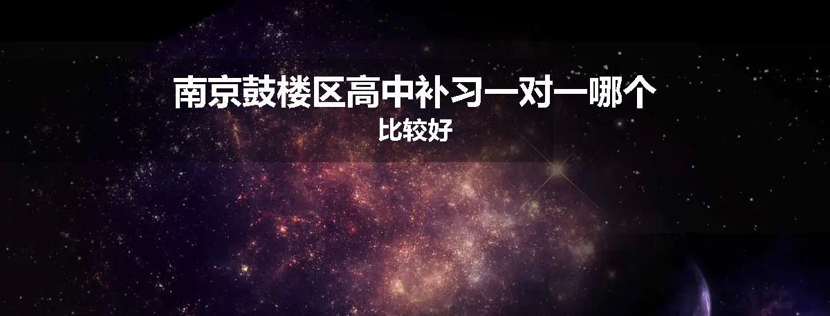 南京鼓楼区高中补习一对一哪个比较好