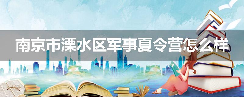 南京市溧水区军事夏令营怎么样