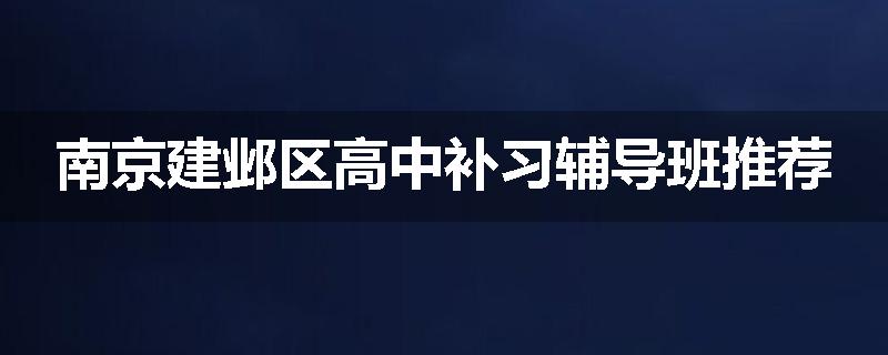 南京建邺区高中补习辅导班推荐