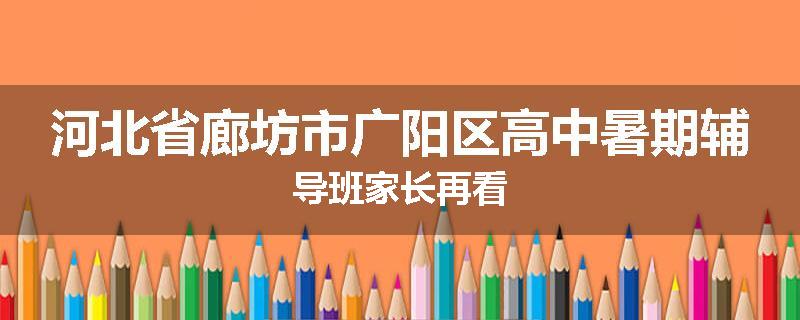 河北省廊坊市广阳区高中暑期辅导班家长再看