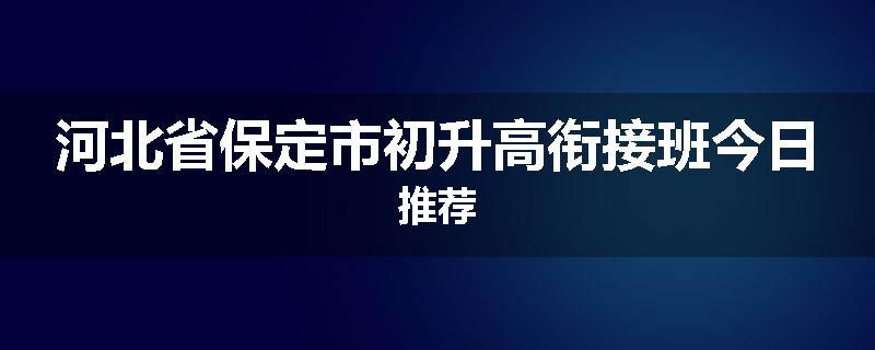 河北省保定市初升高衔接班今日推荐