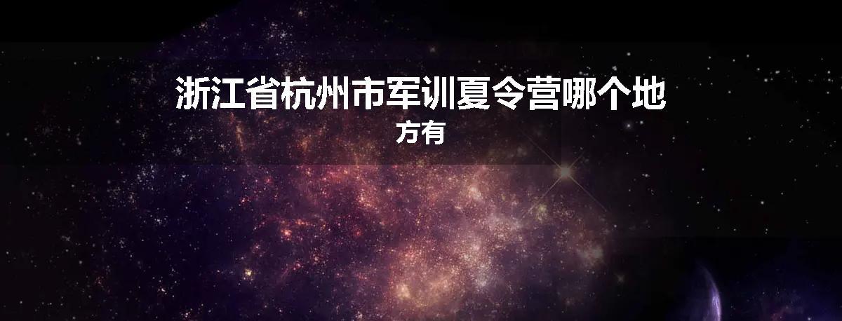 浙江省杭州市军训夏令营哪个地方有