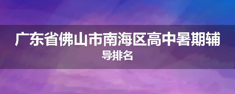 广东省佛山市南海区高中暑期辅导排名