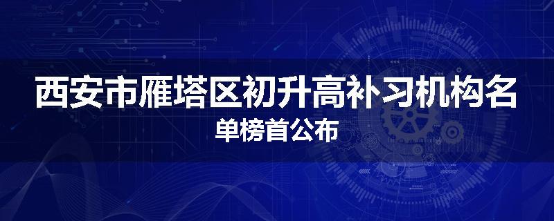 西安市雁塔区初升高补习机构名单榜首公布