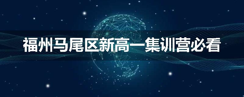 福州马尾区新高一集训营必看