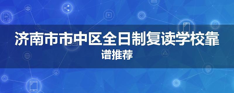 济南市市中区全日制复读学校靠谱推荐