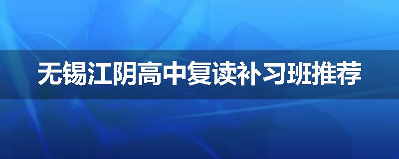 无锡江阴高中复读补习班推荐