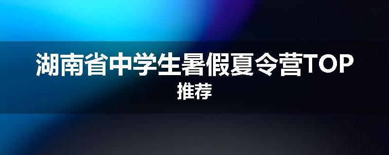 湖南省中学生暑假夏令营TOP推荐