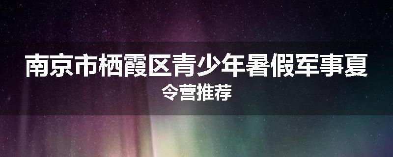 南京市栖霞区青少年暑假军事夏令营推荐
