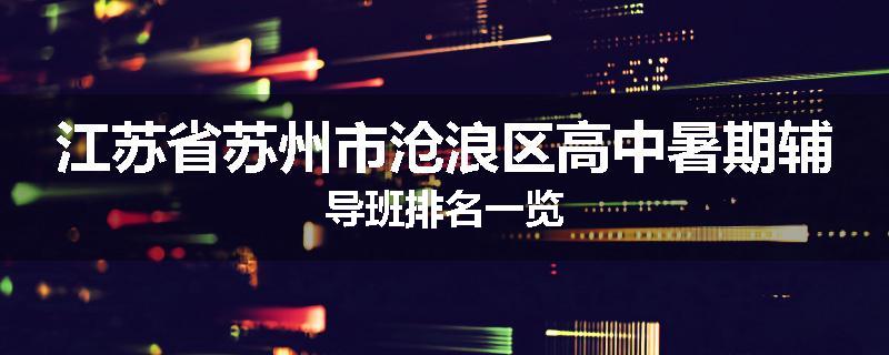 江苏省苏州市沧浪区高中暑期辅导班排名一览