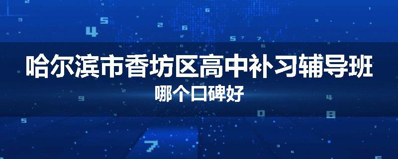 哈尔滨市香坊区高中补习辅导班哪个口碑好