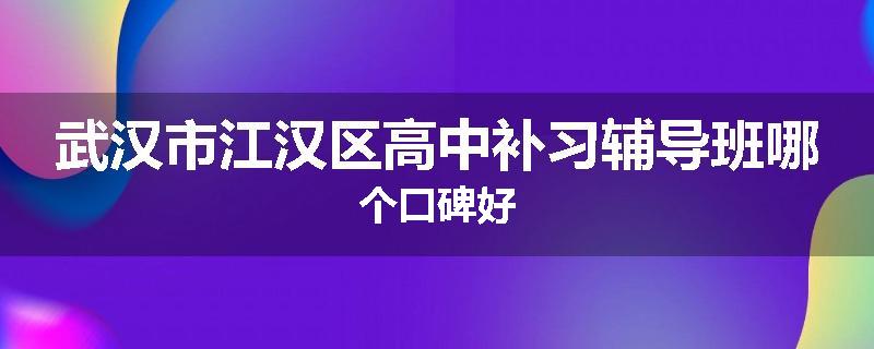 武汉市江汉区高中补习辅导班哪个口碑好
