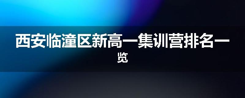 西安临潼区新高一集训营排名一览