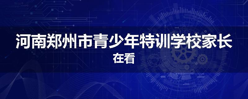 河南郑州市青少年特训学校家长在看