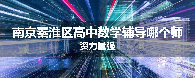 南京秦淮区高中数学辅导哪个师资力量强