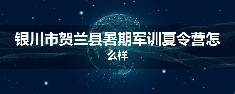 银川市贺兰县暑期军训夏令营怎么样