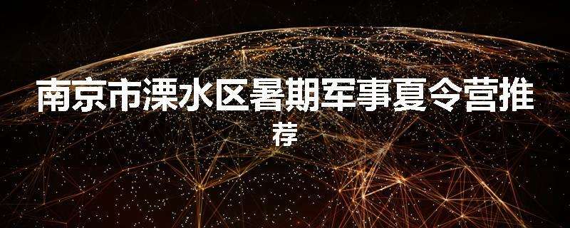 南京市溧水区暑期军事夏令营推荐