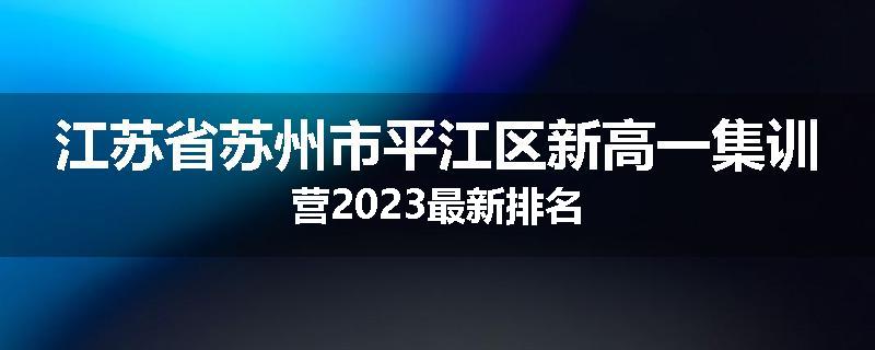 江苏省苏州市平江区新高一集训营2023最新排名