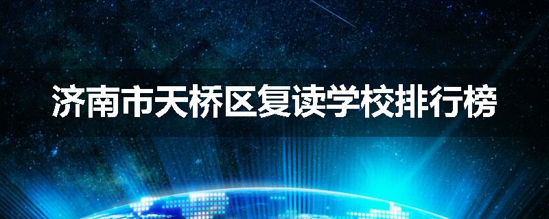 济南市天桥区复读学校排行榜