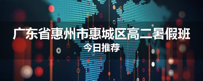 广东省惠州市惠城区高二暑假班今日推荐