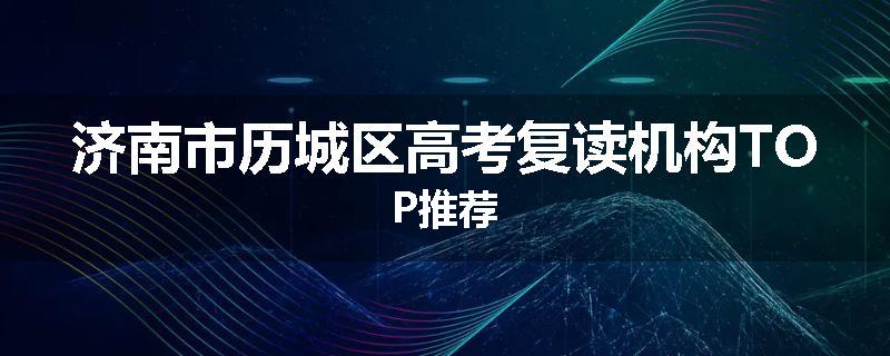 济南市历城区高考复读机构TOP推荐