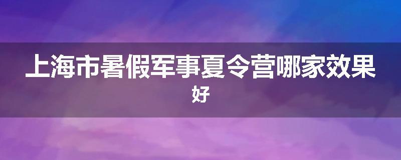 上海市暑假军事夏令营哪家效果好