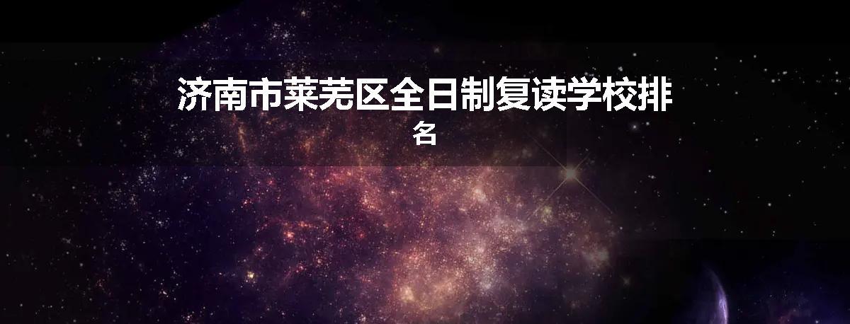 济南市莱芜区全日制复读学校排名