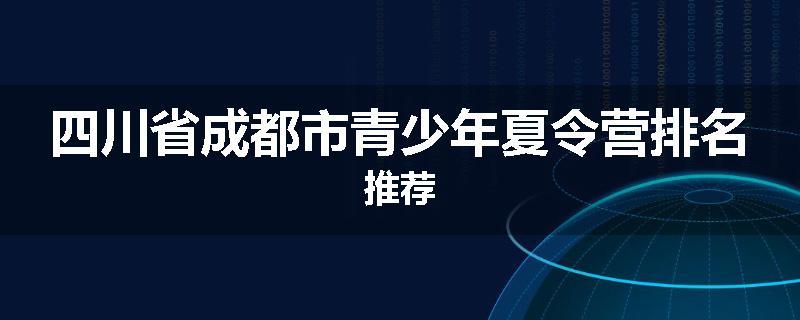 四川省成都市青少年夏令营排名推荐