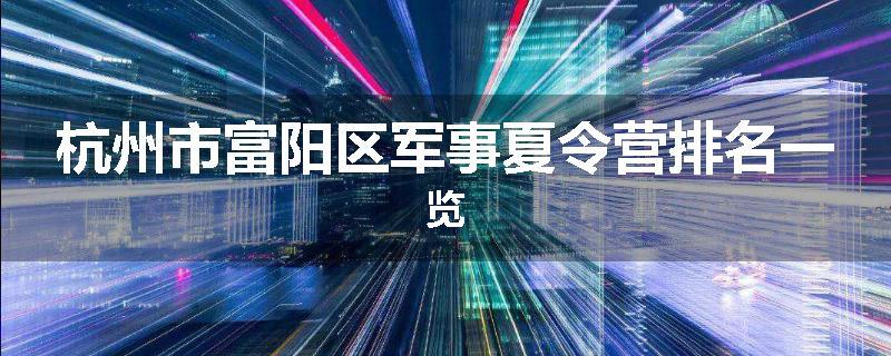 杭州市富阳区军事夏令营排名一览