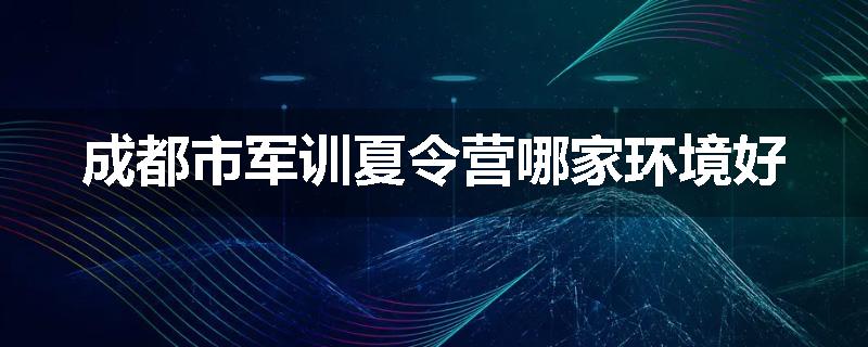 成都市军训夏令营哪家环境好