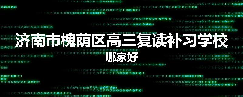 济南市槐荫区高三复读补习学校哪家好