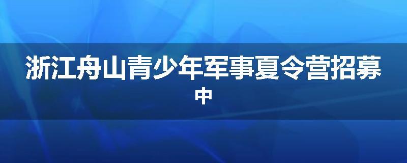浙江舟山青少年军事夏令营招募中