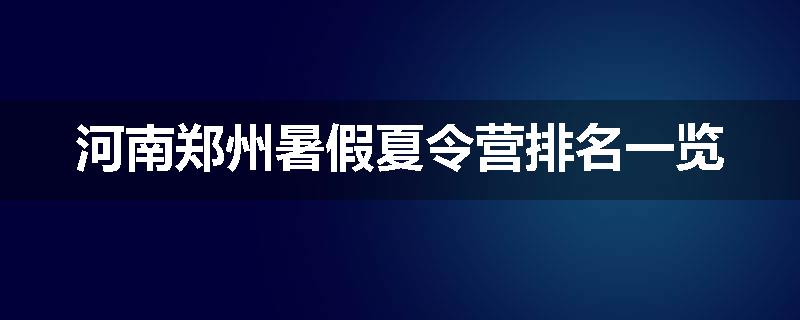 河南郑州暑假夏令营排名一览