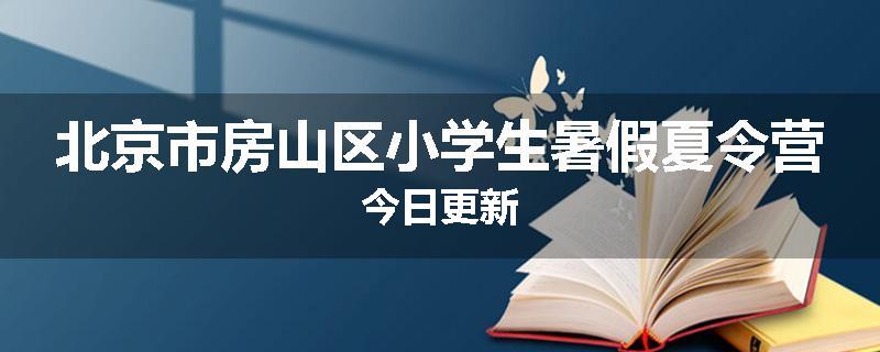 北京市房山区小学生暑假夏令营今日更新