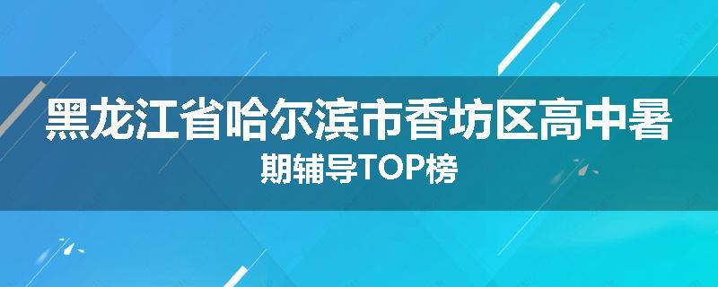 黑龙江省哈尔滨市香坊区高中暑期辅导TOP榜