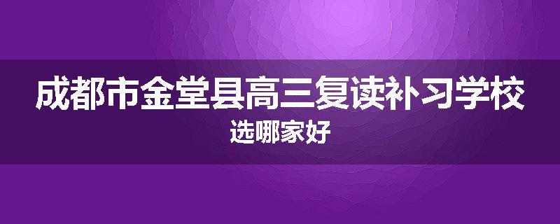 成都市金堂县高三复读补习学校选哪家好