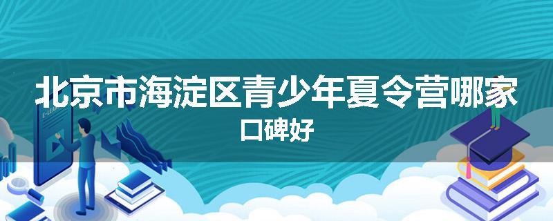 北京市海淀区青少年夏令营哪家口碑好