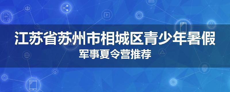 江苏省苏州市相城区青少年暑假军事夏令营推荐
