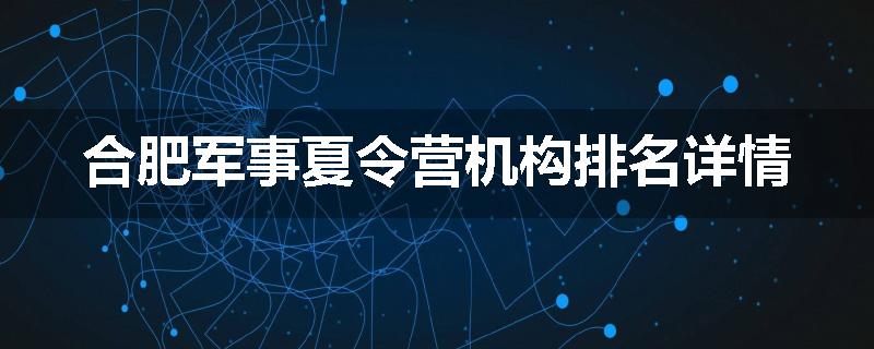 合肥军事夏令营机构排名详情