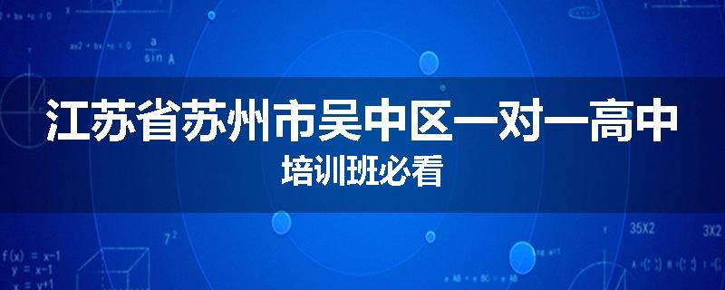 江苏省苏州市吴中区一对一高中培训班必看