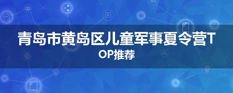 青岛市黄岛区儿童军事夏令营TOP推荐