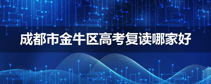 成都市金牛区高考复读哪家好