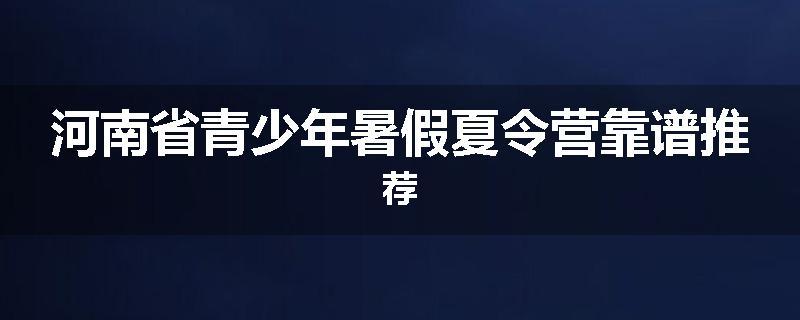 河南省青少年暑假夏令营靠谱推荐