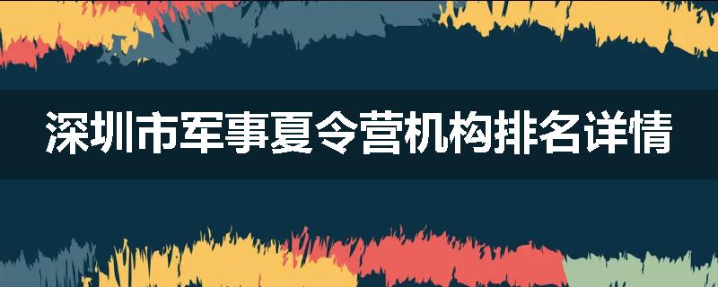 深圳市军事夏令营机构排名详情