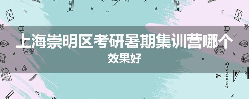 上海崇明区考研暑期集训营哪个效果好