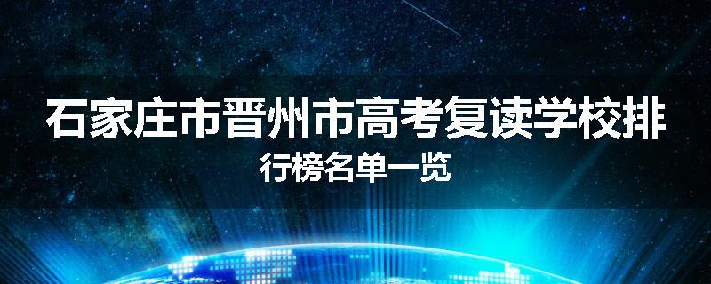 石家庄市晋州市高考复读学校排行榜名单一览