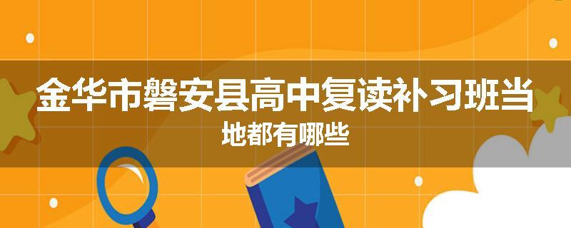 金华市磐安县高中复读补习班当地都有哪些